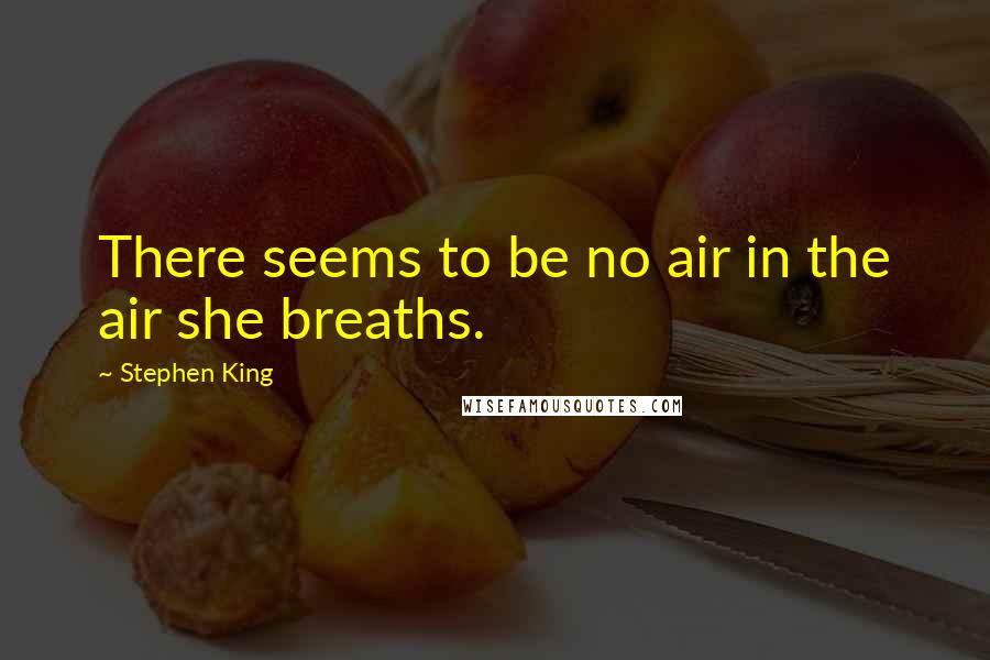 Stephen King Quotes: There seems to be no air in the air she breaths.