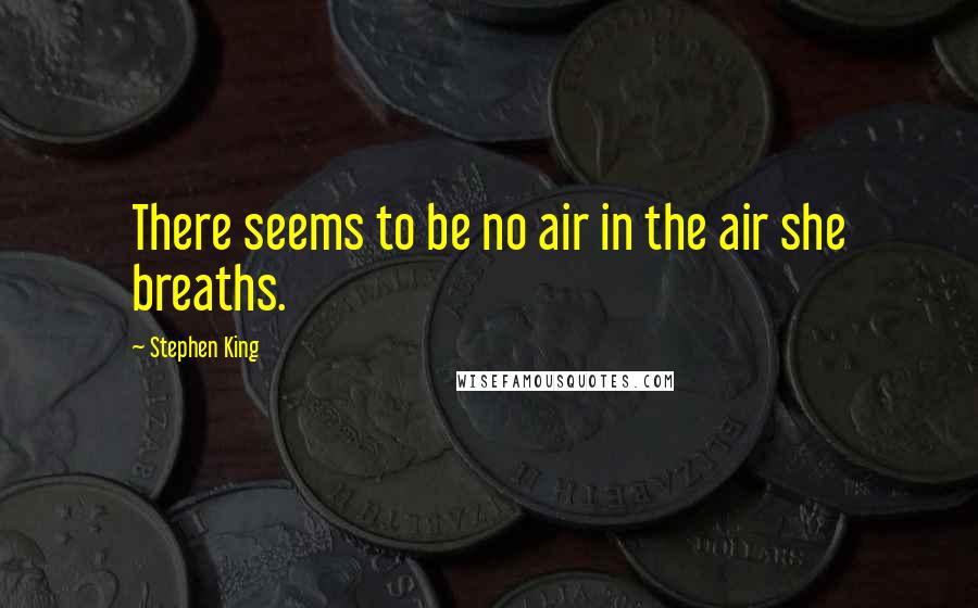 Stephen King Quotes: There seems to be no air in the air she breaths.