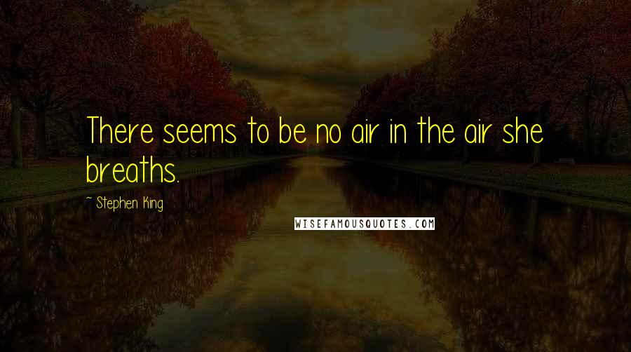 Stephen King Quotes: There seems to be no air in the air she breaths.