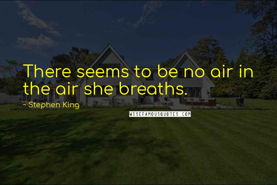 Stephen King Quotes: There seems to be no air in the air she breaths.