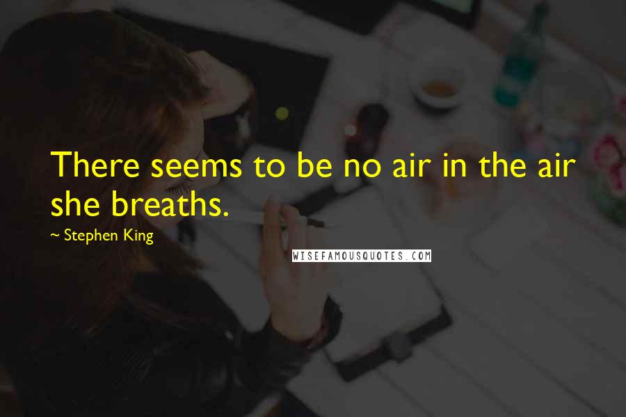 Stephen King Quotes: There seems to be no air in the air she breaths.