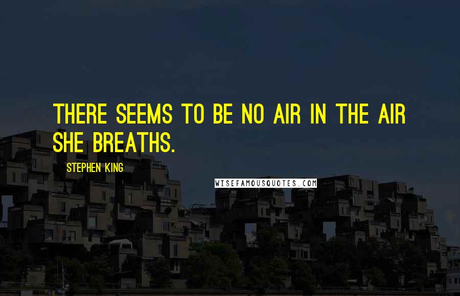 Stephen King Quotes: There seems to be no air in the air she breaths.