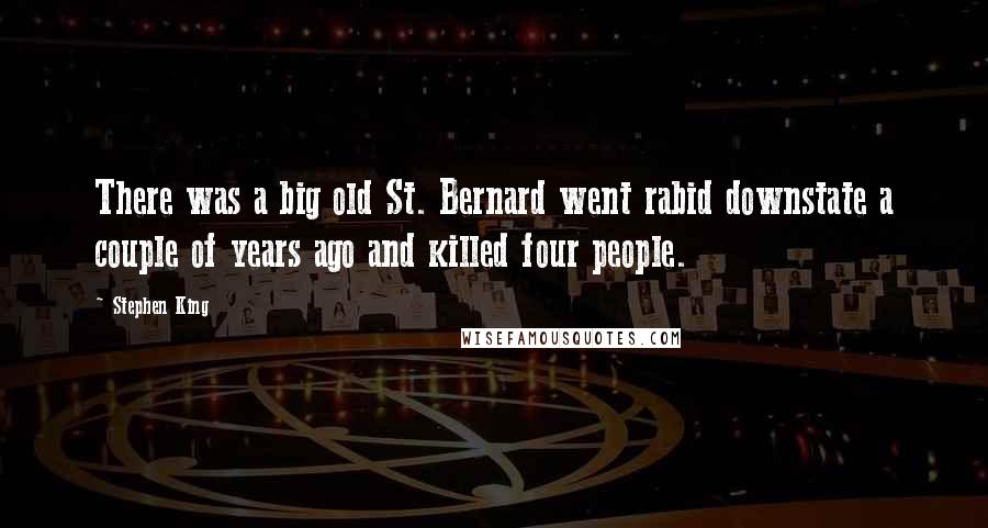 Stephen King Quotes: There was a big old St. Bernard went rabid downstate a couple of years ago and killed four people.