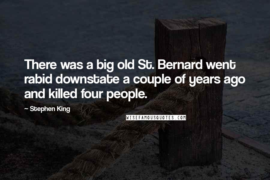 Stephen King Quotes: There was a big old St. Bernard went rabid downstate a couple of years ago and killed four people.