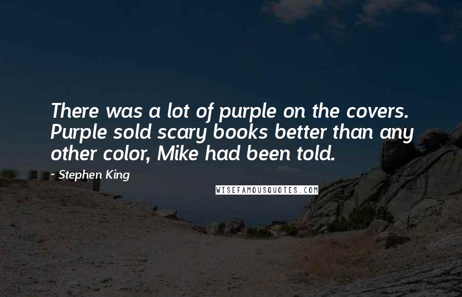 Stephen King Quotes: There was a lot of purple on the covers. Purple sold scary books better than any other color, Mike had been told.