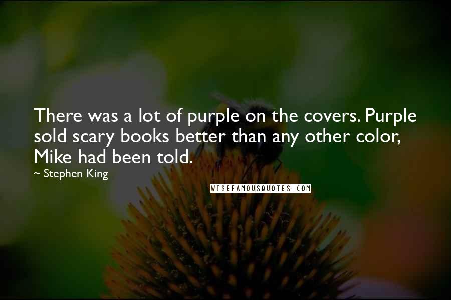 Stephen King Quotes: There was a lot of purple on the covers. Purple sold scary books better than any other color, Mike had been told.