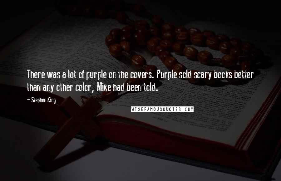 Stephen King Quotes: There was a lot of purple on the covers. Purple sold scary books better than any other color, Mike had been told.