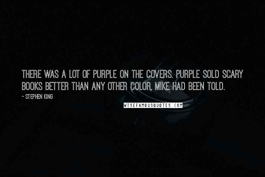 Stephen King Quotes: There was a lot of purple on the covers. Purple sold scary books better than any other color, Mike had been told.