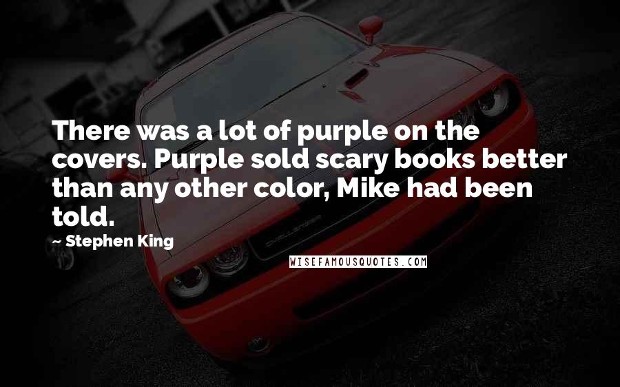 Stephen King Quotes: There was a lot of purple on the covers. Purple sold scary books better than any other color, Mike had been told.