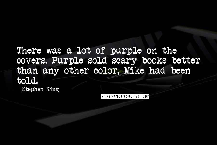 Stephen King Quotes: There was a lot of purple on the covers. Purple sold scary books better than any other color, Mike had been told.