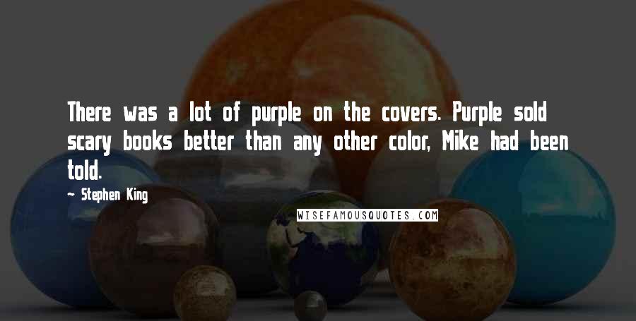 Stephen King Quotes: There was a lot of purple on the covers. Purple sold scary books better than any other color, Mike had been told.