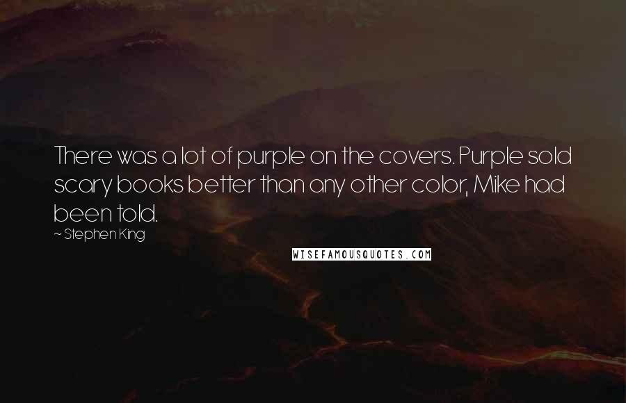 Stephen King Quotes: There was a lot of purple on the covers. Purple sold scary books better than any other color, Mike had been told.