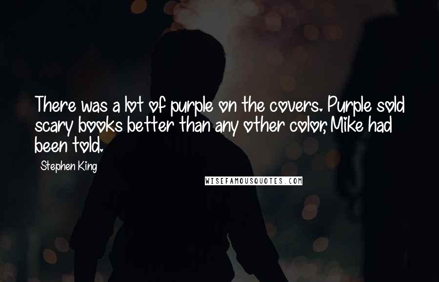 Stephen King Quotes: There was a lot of purple on the covers. Purple sold scary books better than any other color, Mike had been told.