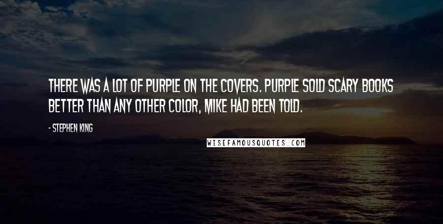 Stephen King Quotes: There was a lot of purple on the covers. Purple sold scary books better than any other color, Mike had been told.