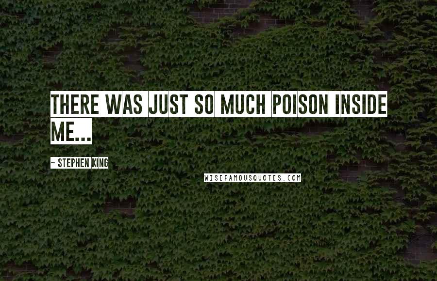 Stephen King Quotes: There was just so much poison inside me...