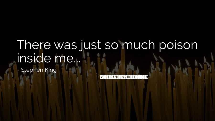 Stephen King Quotes: There was just so much poison inside me...