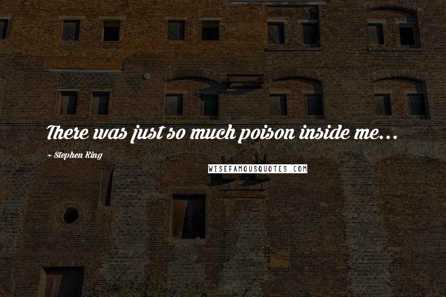 Stephen King Quotes: There was just so much poison inside me...