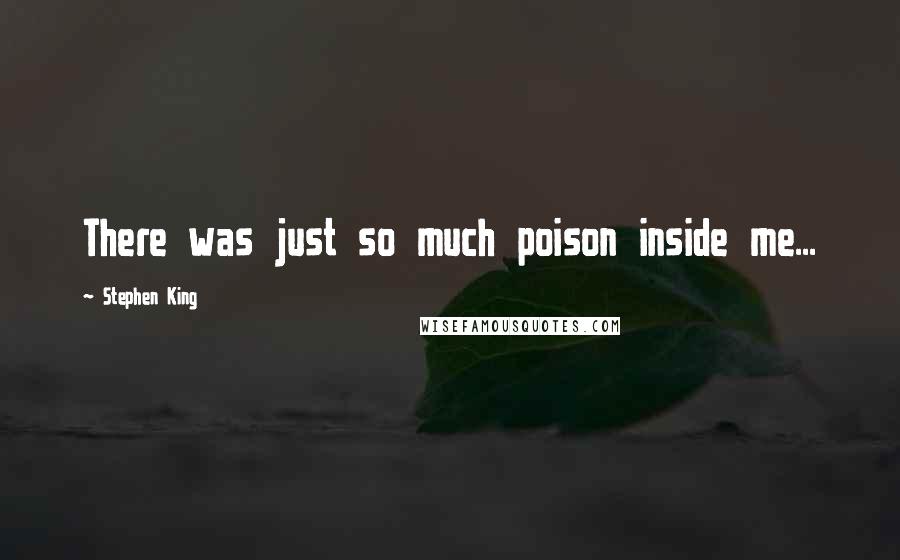 Stephen King Quotes: There was just so much poison inside me...