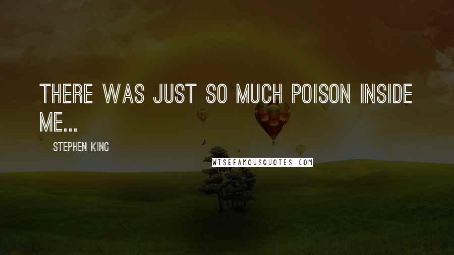 Stephen King Quotes: There was just so much poison inside me...