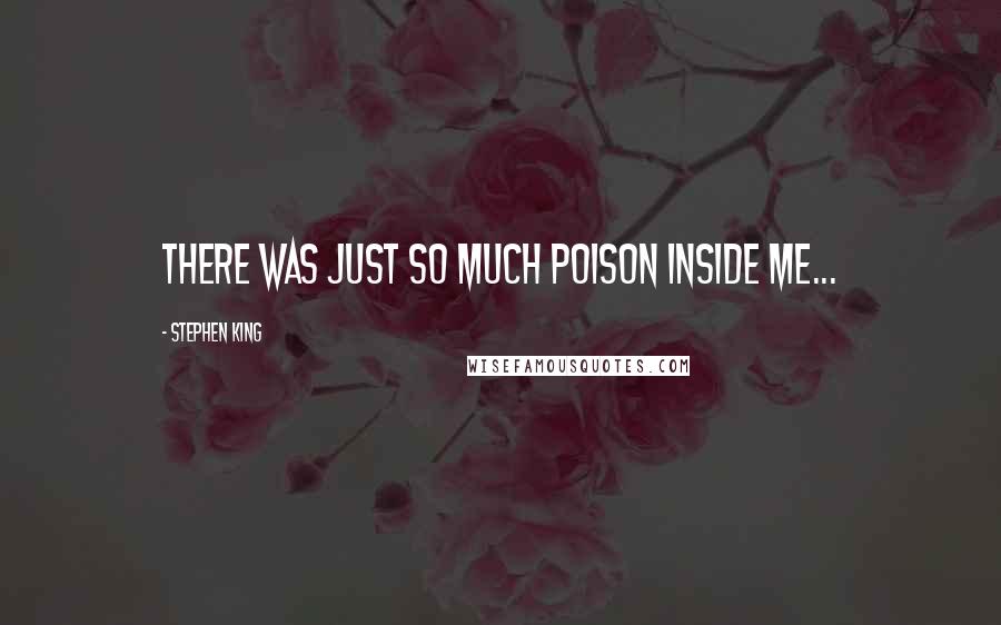 Stephen King Quotes: There was just so much poison inside me...
