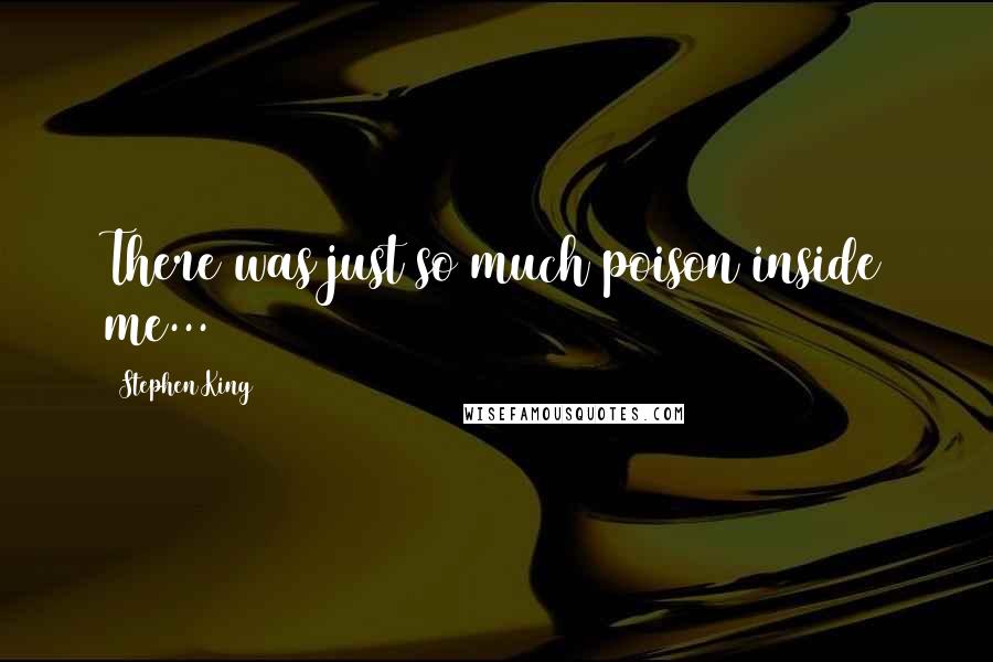 Stephen King Quotes: There was just so much poison inside me...