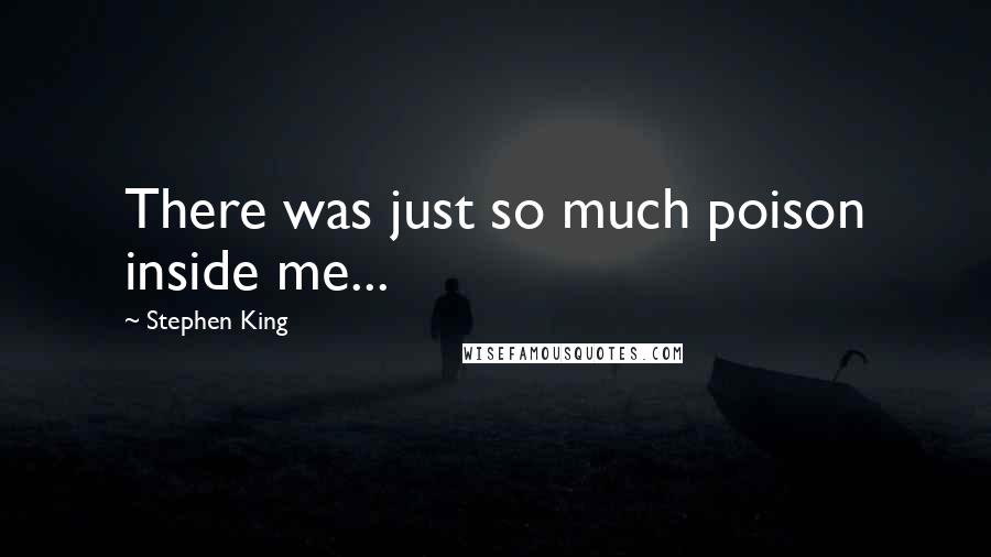 Stephen King Quotes: There was just so much poison inside me...