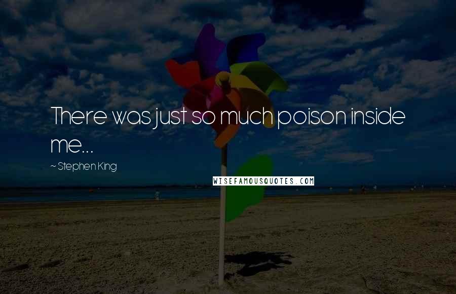 Stephen King Quotes: There was just so much poison inside me...