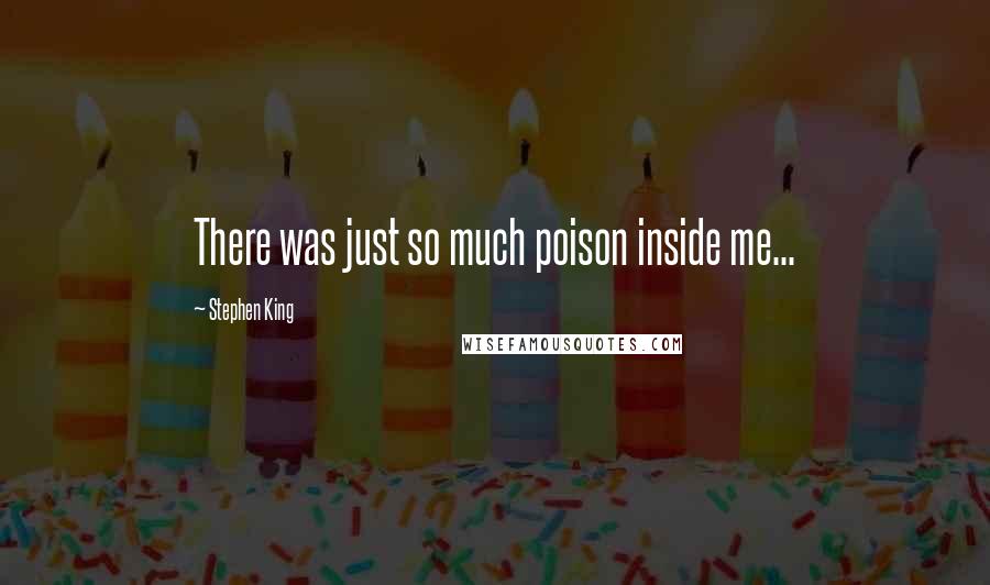 Stephen King Quotes: There was just so much poison inside me...