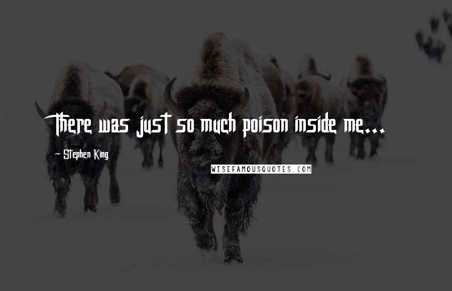 Stephen King Quotes: There was just so much poison inside me...