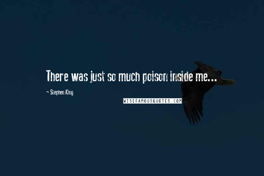 Stephen King Quotes: There was just so much poison inside me...