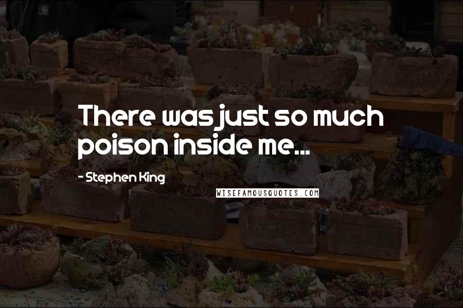 Stephen King Quotes: There was just so much poison inside me...