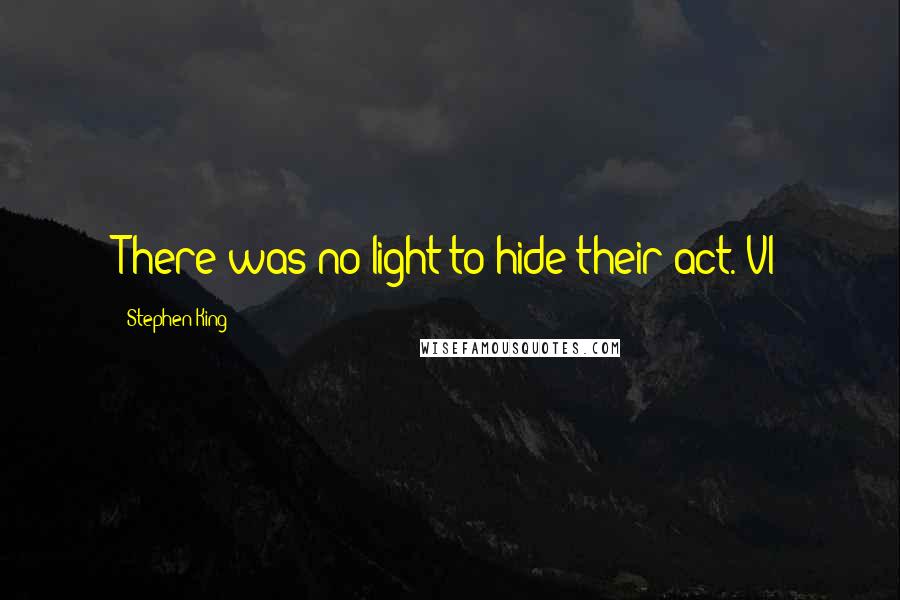 Stephen King Quotes: There was no light to hide their act. VI