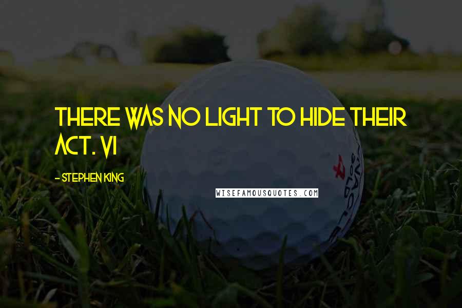 Stephen King Quotes: There was no light to hide their act. VI