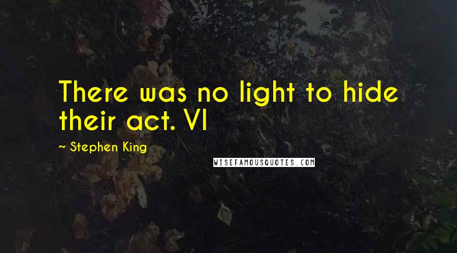 Stephen King Quotes: There was no light to hide their act. VI