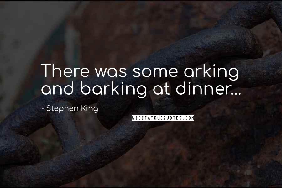 Stephen King Quotes: There was some arking and barking at dinner...