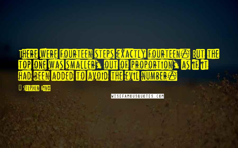 Stephen King Quotes: There were fourteen steps exactly fourteen. But the top one was smaller, out of proportion, as if it had been added to avoid the evil number.