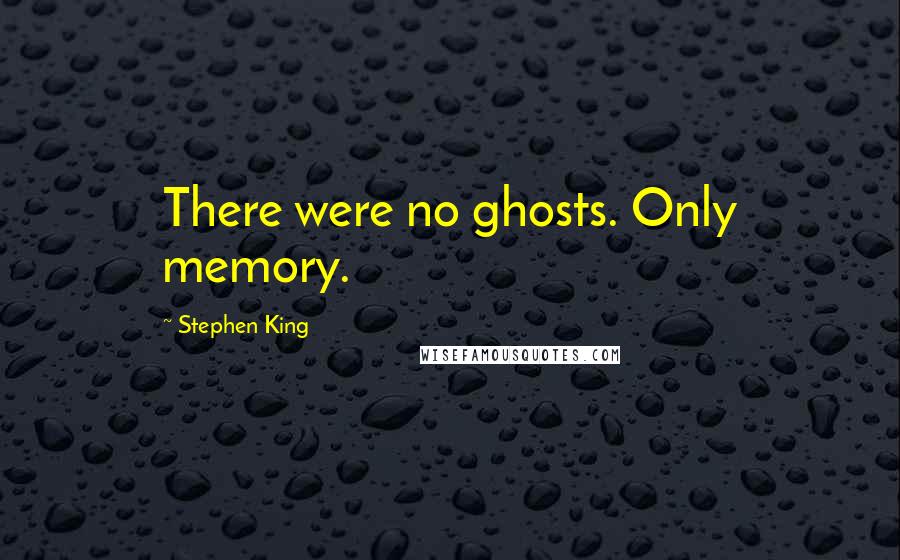 Stephen King Quotes: There were no ghosts. Only memory.