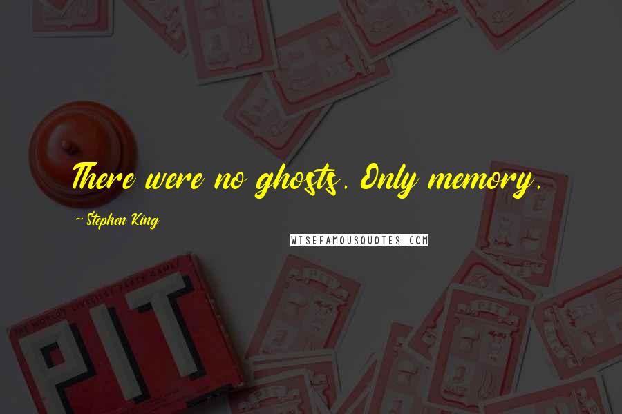 Stephen King Quotes: There were no ghosts. Only memory.