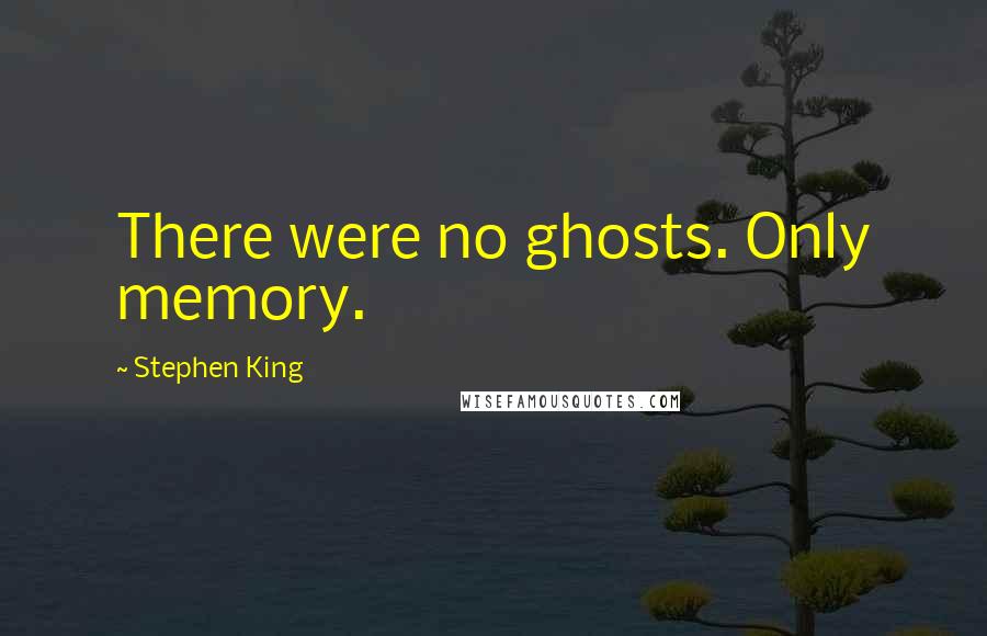 Stephen King Quotes: There were no ghosts. Only memory.