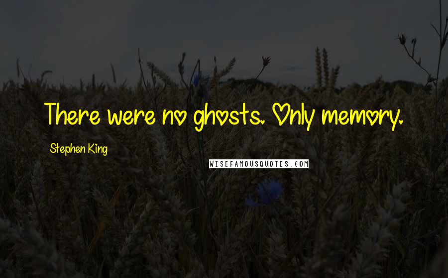 Stephen King Quotes: There were no ghosts. Only memory.