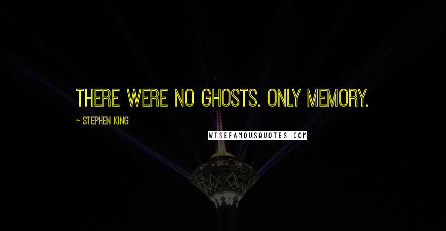 Stephen King Quotes: There were no ghosts. Only memory.