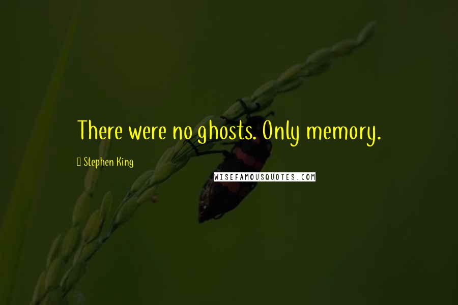 Stephen King Quotes: There were no ghosts. Only memory.