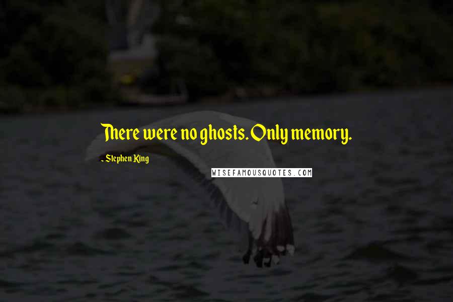 Stephen King Quotes: There were no ghosts. Only memory.