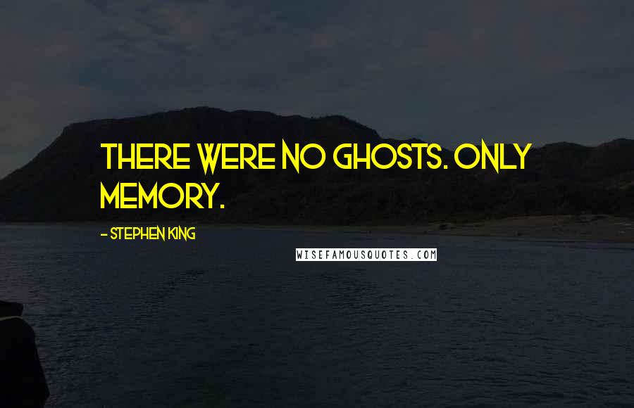 Stephen King Quotes: There were no ghosts. Only memory.