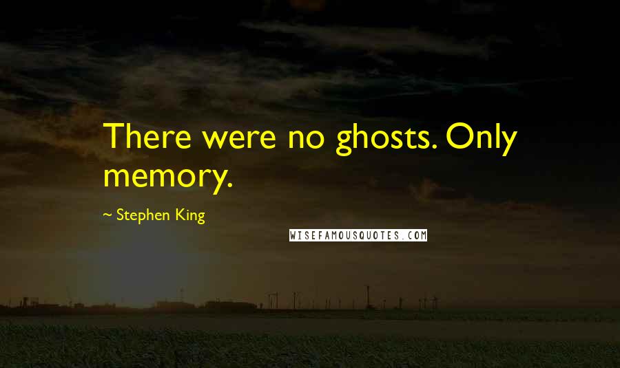 Stephen King Quotes: There were no ghosts. Only memory.