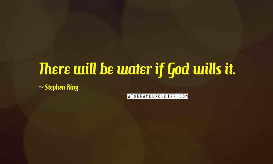 Stephen King Quotes: There will be water if God wills it.