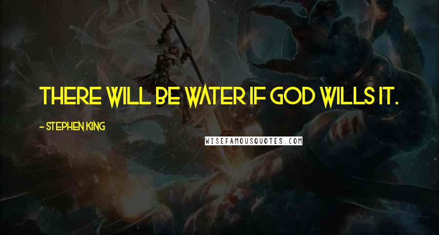 Stephen King Quotes: There will be water if God wills it.