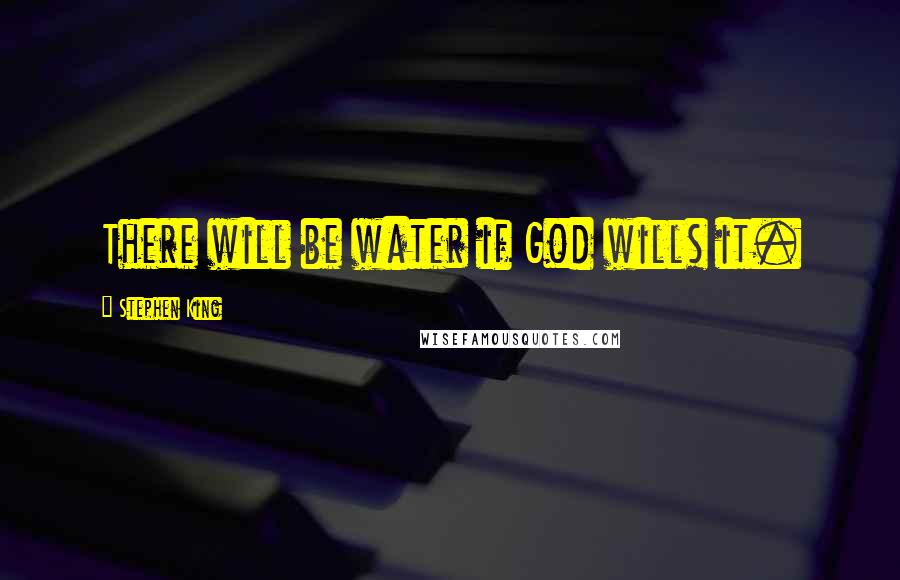 Stephen King Quotes: There will be water if God wills it.