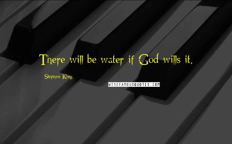 Stephen King Quotes: There will be water if God wills it.