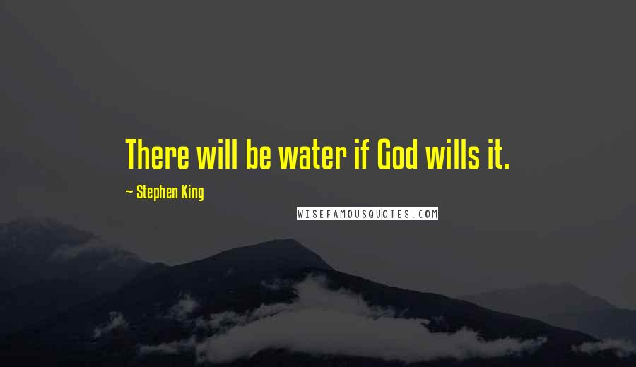 Stephen King Quotes: There will be water if God wills it.